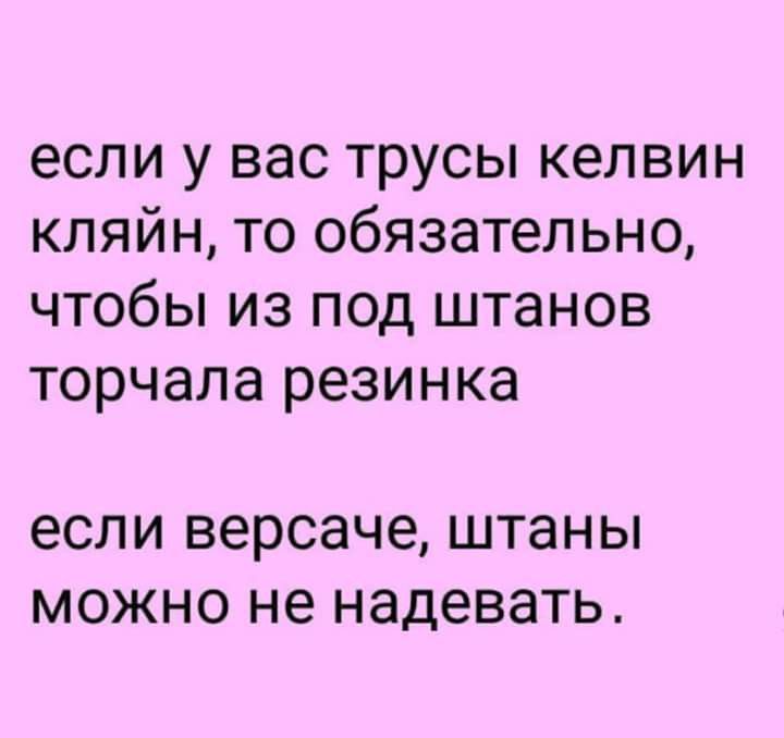 если у вас трусы келвин кляйн то обязательно чтобы из под штанов торчала резинка если версаче штаны МОЖНО не надевать