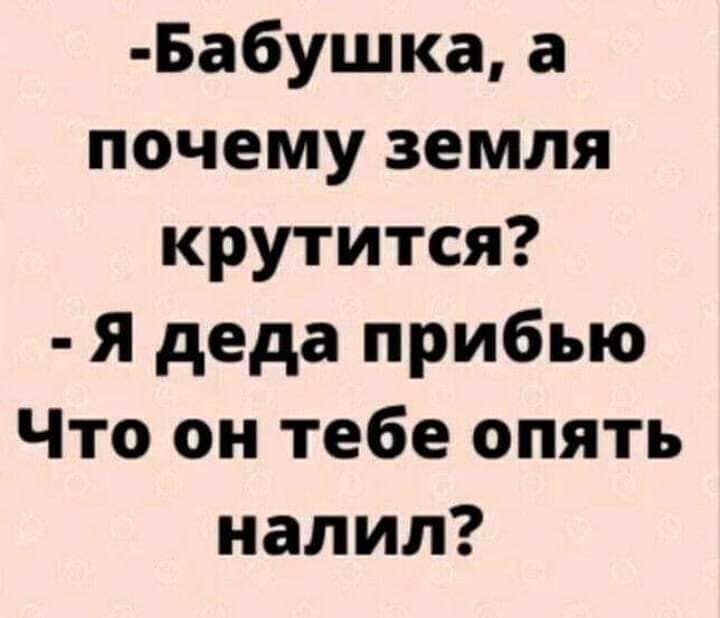Бабушка а почему земля крутится я деда прибью Что он тебе опять налил