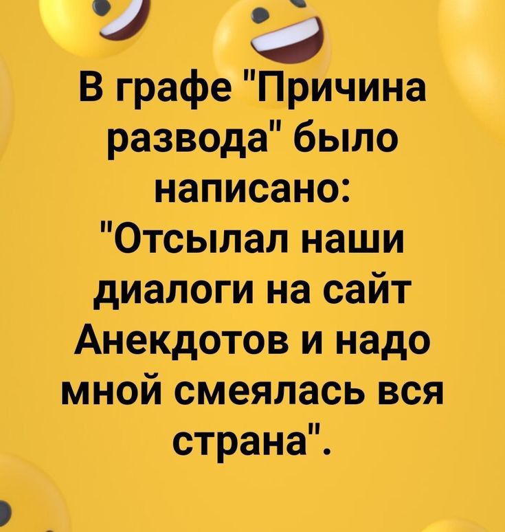 Э В графе причина разведа было написано Отсылал наши диалоги на сайт Анекдотов и надо мной смеялась _вся страна