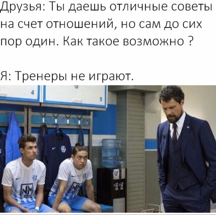 друзья Ты даешь отличные советы на счет отношений но сам до сих пор один Как такое возможно Я Тре еры не играют