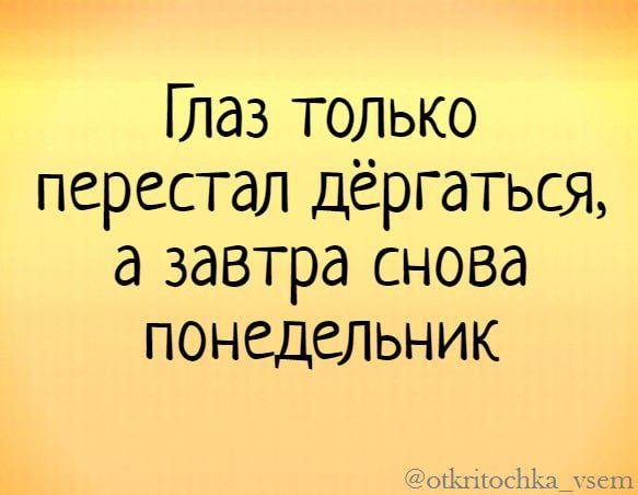 Глаз только перестал дёргаться а завтра снова понедельник
