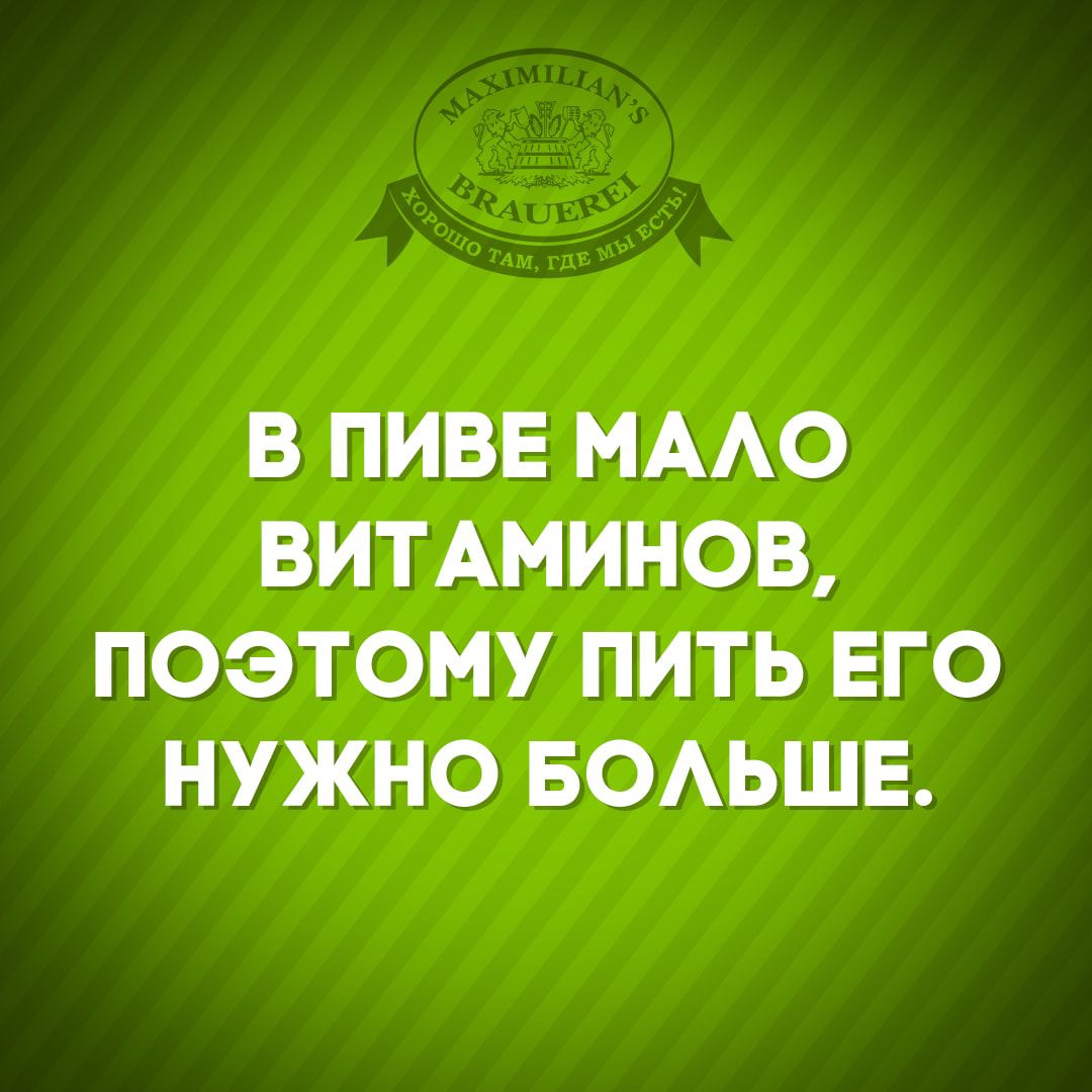 В ПИВЕ МААО ВИТАМИНОВ ПОЭТОМУ ПИТЬ ЕГО НУЖНО БОАЬШЕ