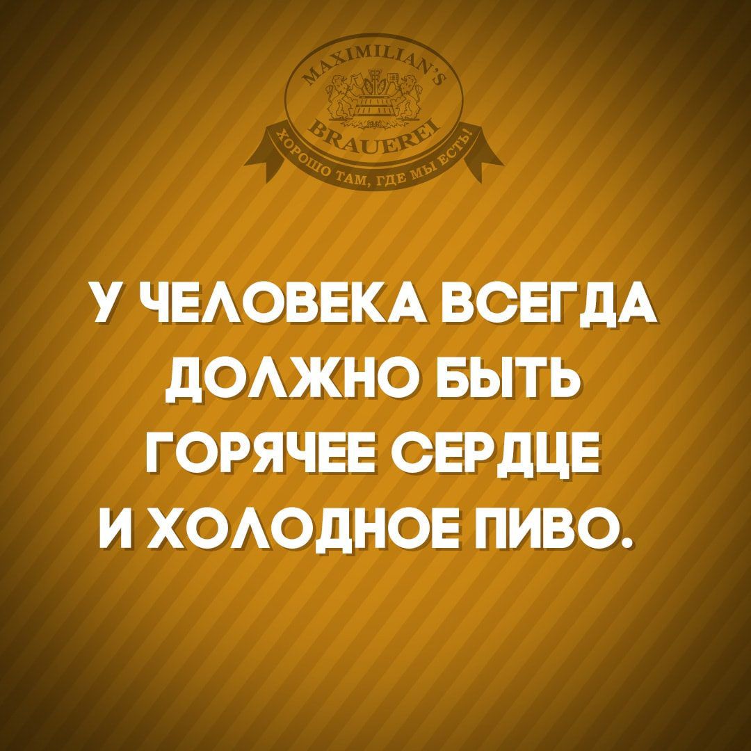 У ЧЕАОВЕКА ВСЕГДА дОАЖНО БЫТЬ ГОРЯЧЕЕ СЕРДЦЕ И ХОАОДНОЕ ПИВО