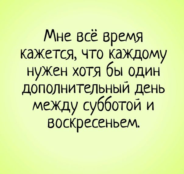 Мне всё время кажется что каждому нужен хотя бы один дополнительным день межцу субботой и воскресеньеи