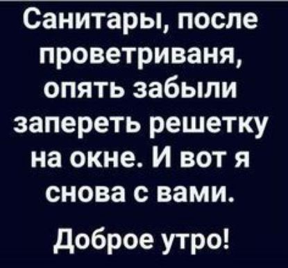Санитары после проветриваня опять забыли запереть решетку на окне И вот я снова с вами доброе утро