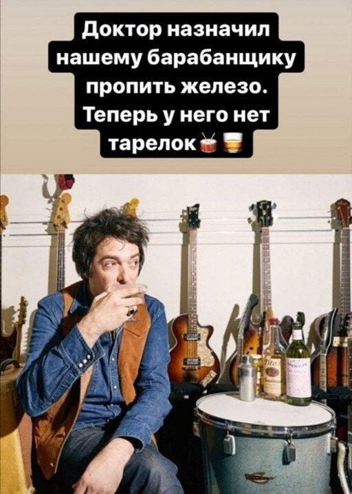 доктор назначил нашему барабанщику пропить железо Теперь у него нет тарелок
