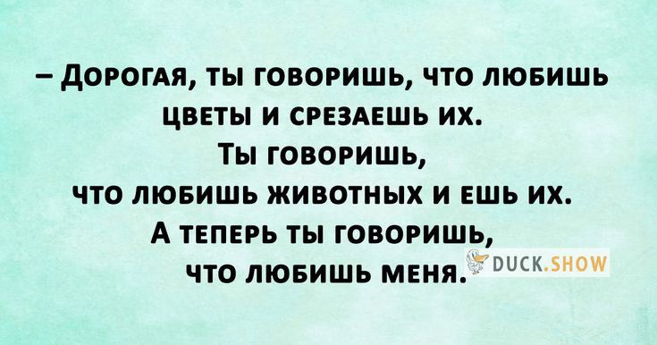 дорогдя ты говоришь что товишь цветы и срЕаАЕшь их Ты говоришь что товишь животных и ЕШЬ их А твпврь ты говоришь что лювишь мння
