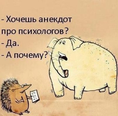 Хочешь анекдот про психологов да А почему