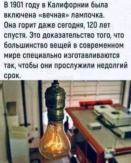 В 1901 году в Калифорнии была включена вечная лампочка Она горит даже сегодня 120 лет спустя Зто доказательство того что большинство вещей в современном мире специально изготавливаются так чтобы они прослужили недолгий срок