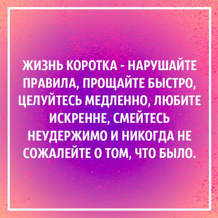 ЖИЗНЬ КОРОТКА НАРУШАЙТЕ ПРАВИЛА ПРО_ЩАИТЕ БЫСТРО ЦЕЛУЙТЕСЪ МЕдПЕННО ЛЮБИТЕ ИСКРЕННЕ СМЕИТЕСЬ НЕУДЕРЖИМО И НИКОГДА НЕ СОЖАПЕИТЕ О ТОМ ЧТО БЫЛО