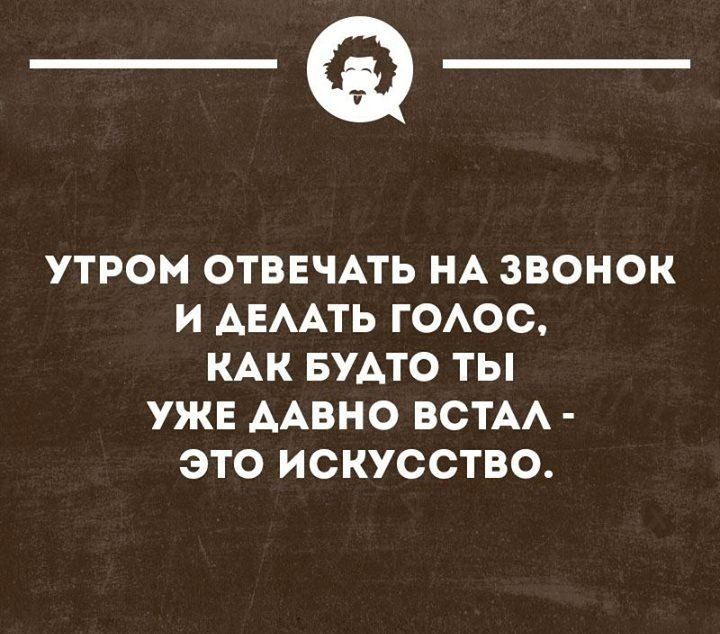 _Ф УТРОМ ОТВЕЧАТЬ НА ЗВОНОК И АЕААТЬ ГОАОС КАК БУАТО ТЫ УЖЕ ААВНО ВСТАА ЭТО ИСКУССТВО шиинопнн