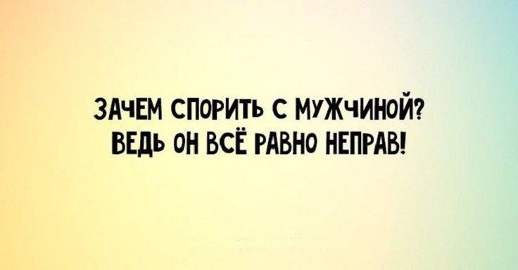 ЗАЧЕМ спорить с мужчиной вгдь он ВСЕ гАвио иЕпгяы