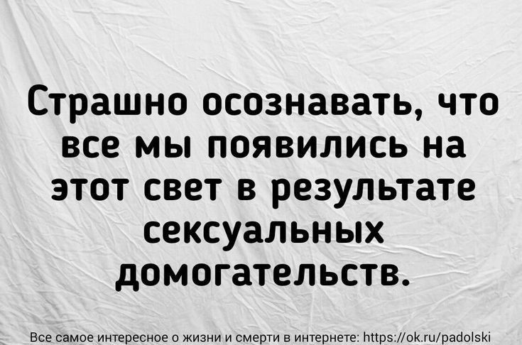 Страшно осознавать что все мы появились на этот свет в результате сексуальных домогательств Все сямпе интмснозо и мер в ма г так гшпапшзю