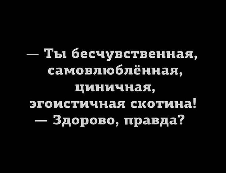 Ты бесчувствениая самовлюблёниая циничная эгоистичная скотина Здорово правда