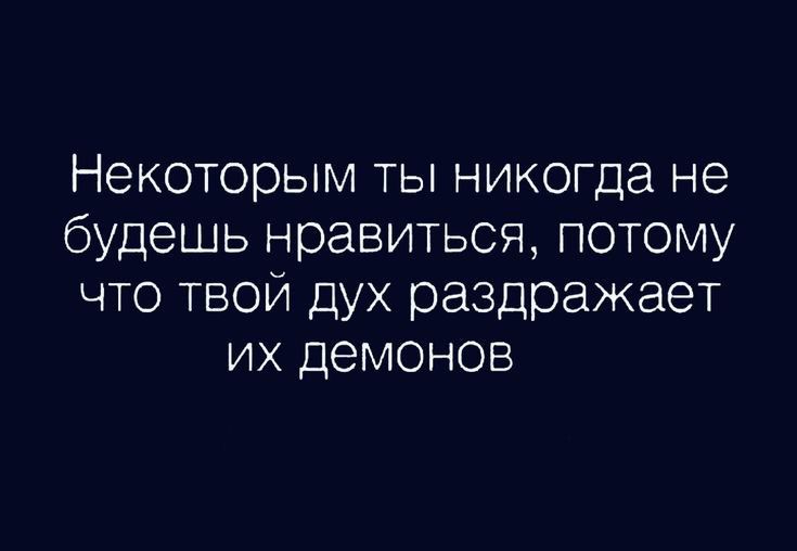 Некоторым ты никогда не будешь нравиться потому что твой дух раздражает их демонов