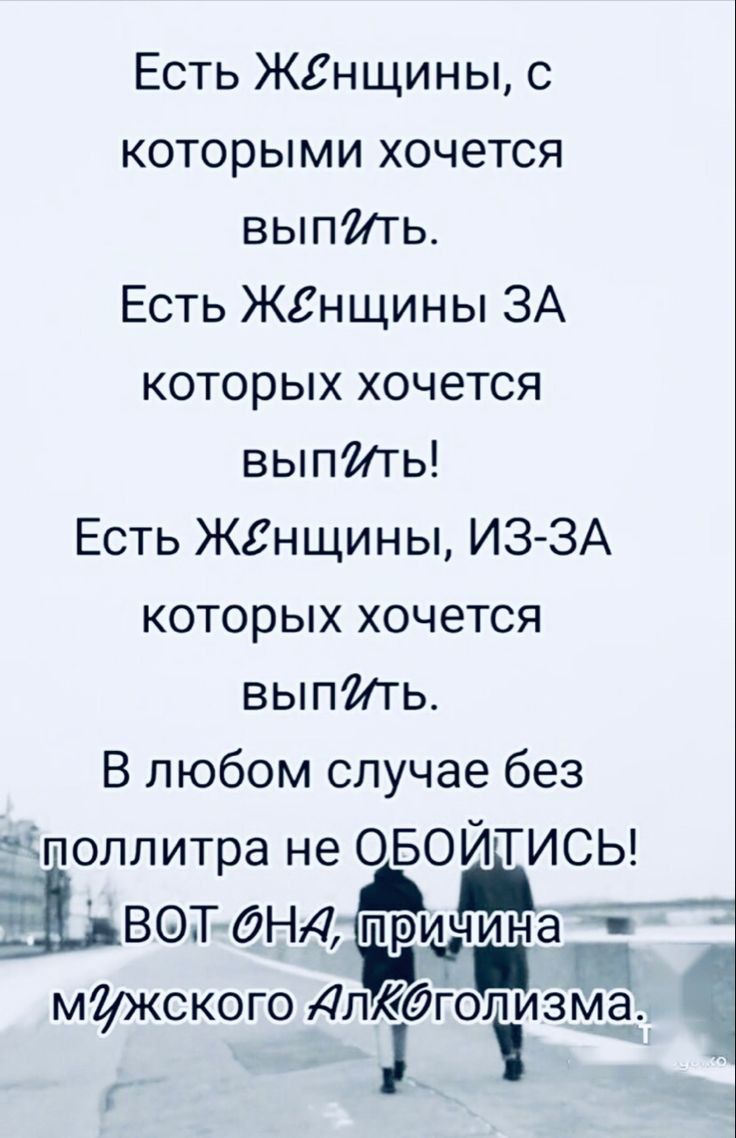 Есть жгнщины с которыми хочется выпйть Есть жгнщины ЗА которых хочется выпИь Есть ЖЕнщины ИЗ ЗА которых хочется выпйть В любом случае без пд поллитра не овойтисы ВОТдНДп ри и т м и 7жского Длдд голизм _