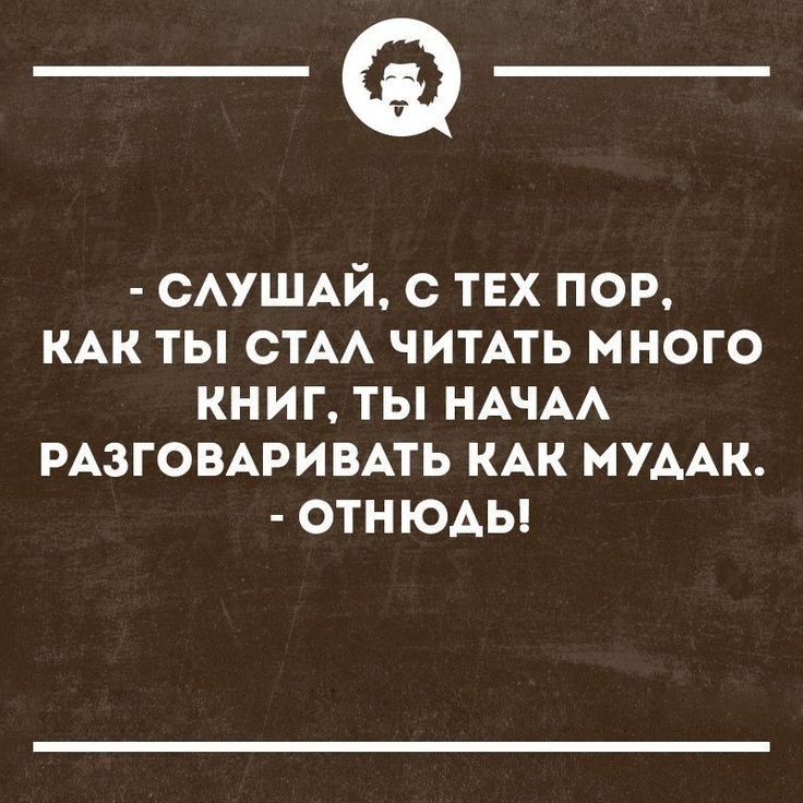 _Ф САУШАЙ с ТЕХ пор КАК ты СТАА ЧИТАТЬ много книг ты НАЧАА РАЗГОВАРИВАТЬ КАК МУААК отнюды