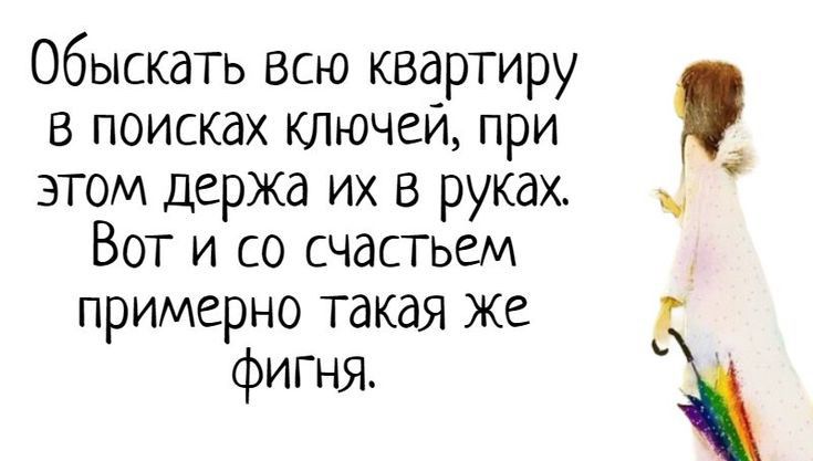 обыскать всю квартиру в поисках ключем при 8 этом держа их в руках Вот и со счастьем примерно такая же фигня