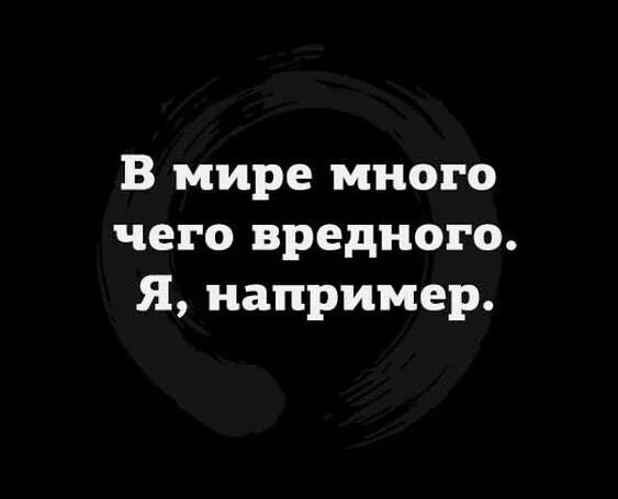 В мире много чего вредного я например