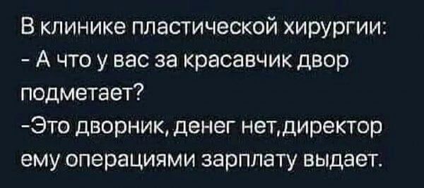 В клинике пластической хирургии А что у вас за красавчикдвор подметает Это дворник денег нетдиректор ему операциями зарплату выдает