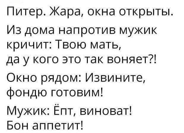 Питер Жара окна открыты Из дома напротив мужик кричит Твою мать да у кого это так воняет Окно рядом Извините фондю готовим Мужик Ёпт виноват Бон аппетит