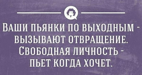 _ _ ВАШИ ПЬЯНКИ ПО ВЫХОДНЫМ ВЫЗЫБАЮТ ОТВРАЩЕНИЕ СВОБОДНАЯ ЛИЧНОСТЬ ПЬЕТ КОГДА ХОЧЕТ _ гвэсипммпмпич _