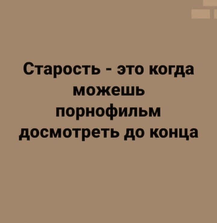 Старость это когда можешь порнофильм досмотреть до конца