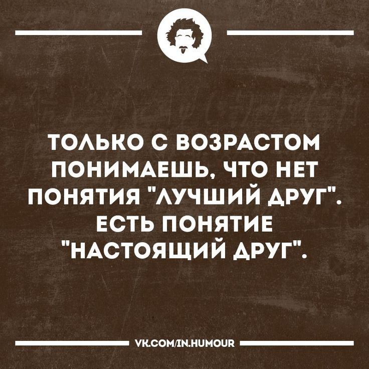 _Ф тоько с возмстом ПОНИМАЕШЬ что нет понятия Аучший АРУГ есть понятие НАСТОЯЩИЙ друг итимишени