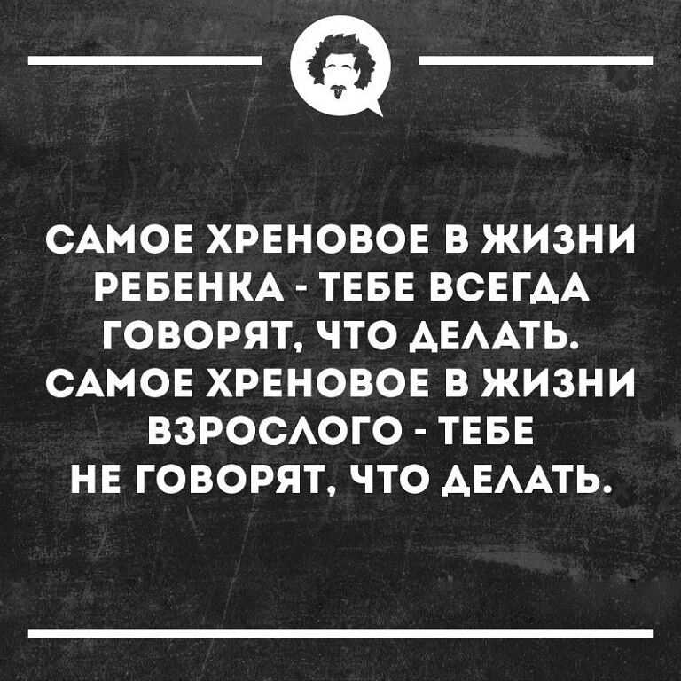 _Ф САМОЕ ХРЕНОВОЕ В ЖИЗНИ РЕБЕНКА ТЕБЕ ВСЕГАА ГОВОРЯТ ЧТО АЕААТЬ САМОЕ ХРЕНОВОЕ В ЖИЗНИ ВЗРОСАОГО ТЕБЕ НЕ ГОВОРЯТ ЧТО АЕААТЬ