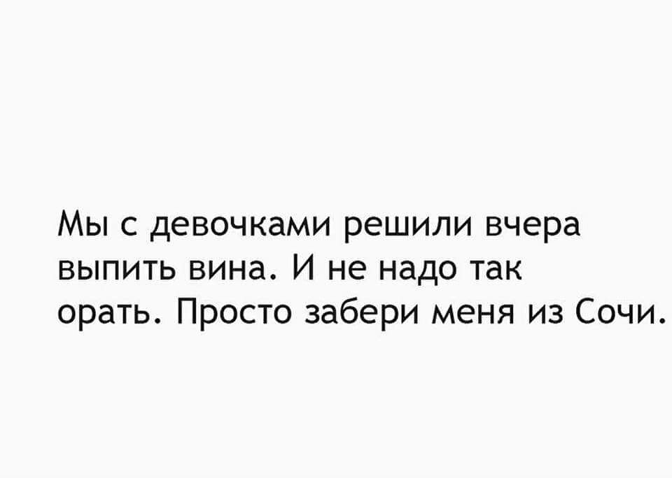 Мы с девочками решили вчера выпить вина И не надо так орать Просто забери меня из Сочи