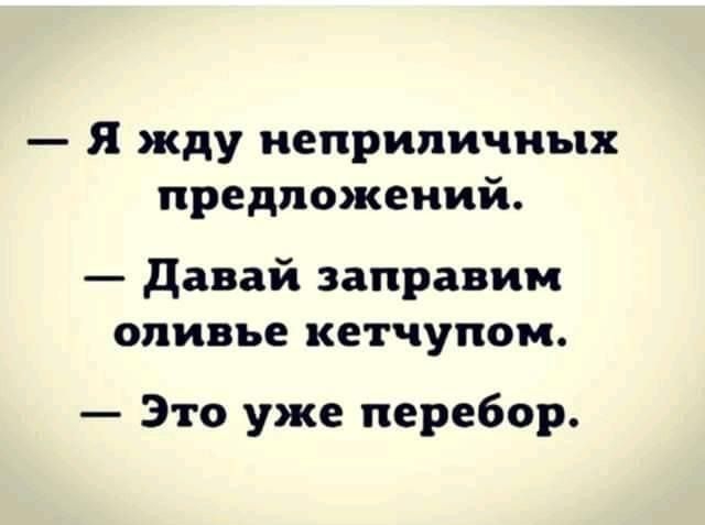 Я жду неприличных предложений давай заправим оливье кетчупом Это уже перебор