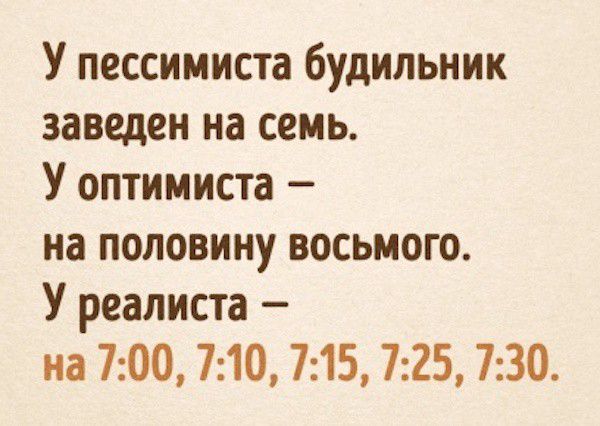 У пессимиста будильник заведен на семь У оптимиста на половину восьмого У реалиста на 700 710 715 725 730