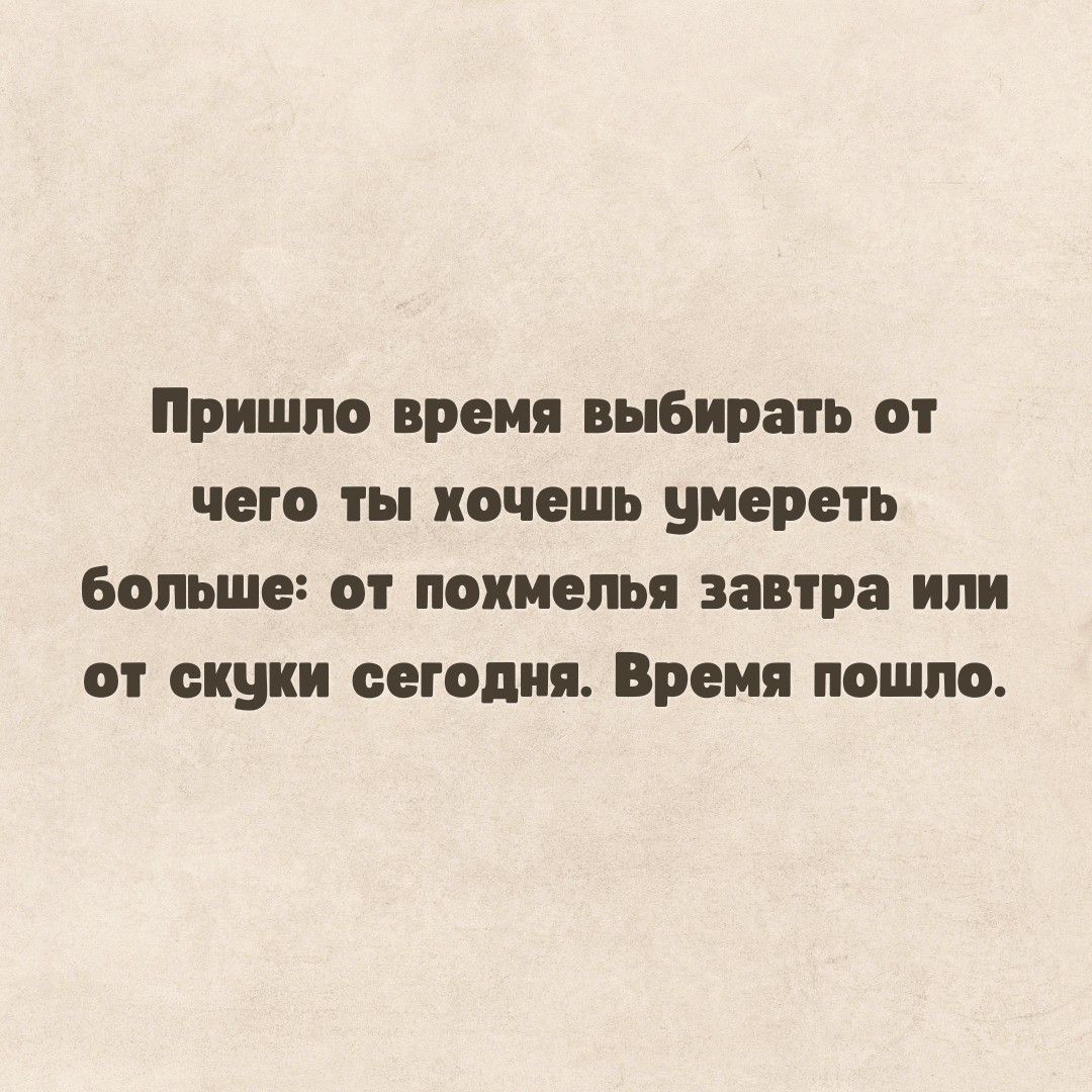 ПРИШЛО время ВЫБИРЗГЬ Оі Чего ты ХОЧЕШЬ умереть Борыне от похмелья завтра ИП 0 скуки сегодня Время пошло
