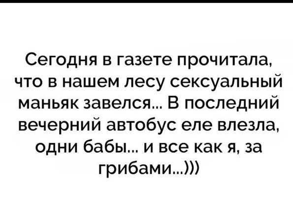Сегодня в газете прочитала что в нашем лесу сексуальный маньяк завелся В последний вечерний автобус епе влезла одни бабы и все как я за грибами