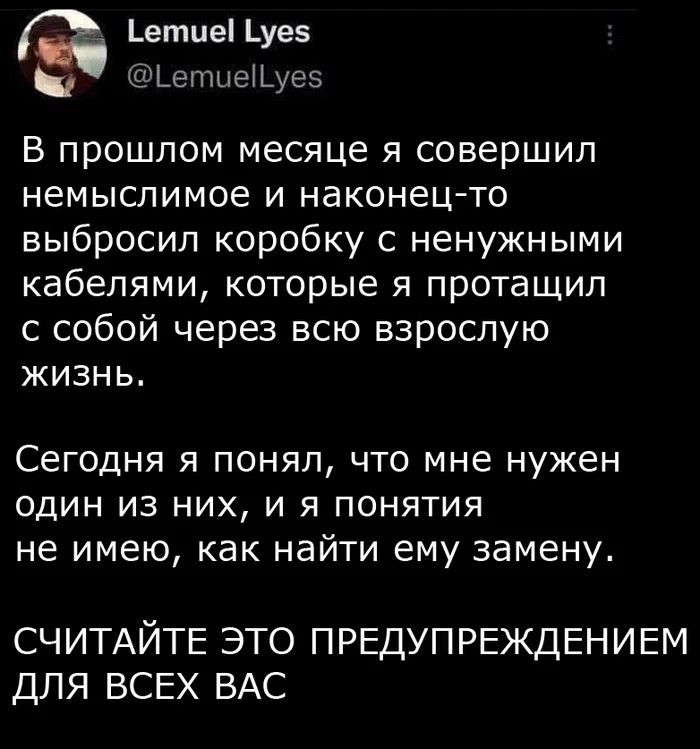 етие уез ЬепшеШуеэ В прошлом месяце я совершил немыслимое и наконец то выбросил коробку с ненужными кабелями которые я протащил с собой через всю взрослую жизнь Сегодня я понял что мне нужен один из них и я понятия не имею как найти ему замену СЧИТАЙТЕ ЭТО ПРЕДУПРЕЖДЕНИЕМ ДЛЯ ВСЕХ ВАС