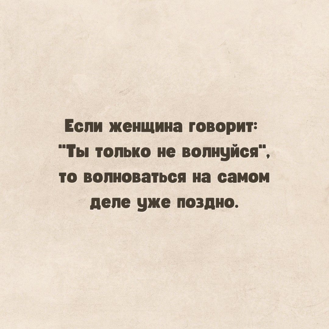 Если женщина говорит ы только не волнуйся то волноваться на самом деле уже поздно