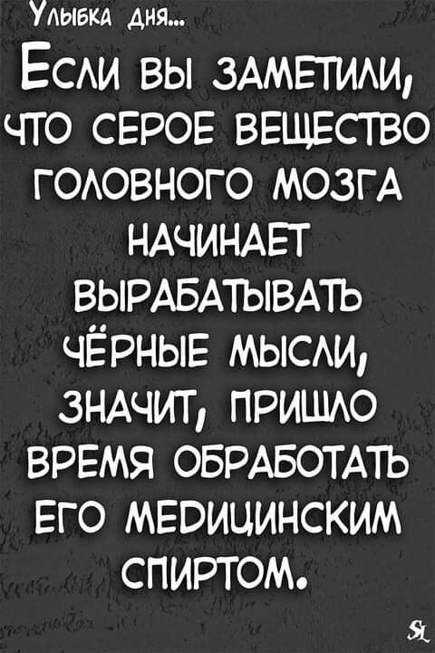 Улыакд дня ЕСАИ вы 3АМЕТИАИ что СЕРОЕ ВЕЩЕСТВО гоовного мозгА НАЧИНАЕТ ВЫРАБАТЫВАТЬ ЧЁРНЫЕ мыми ЗНАЧИТ пришю время ОБРАБОТАТЬ ЕГО МЕоицинским спиртом