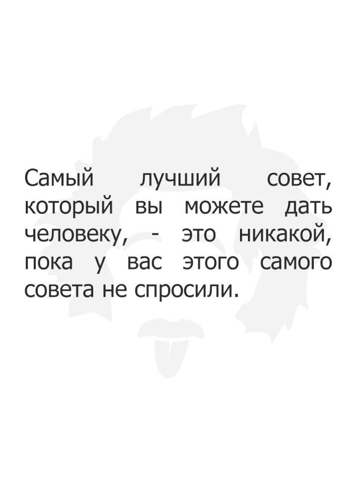 Самый лучший совет который вы можете дать человеку это никакой пока у вас этого самого совета не спросили