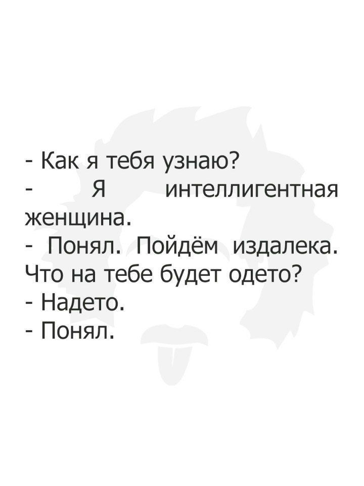 Как я тебя узнаю Я интеллигентная женщина Понял Пойдём издалека Что на тебе будет одето Надето Понял