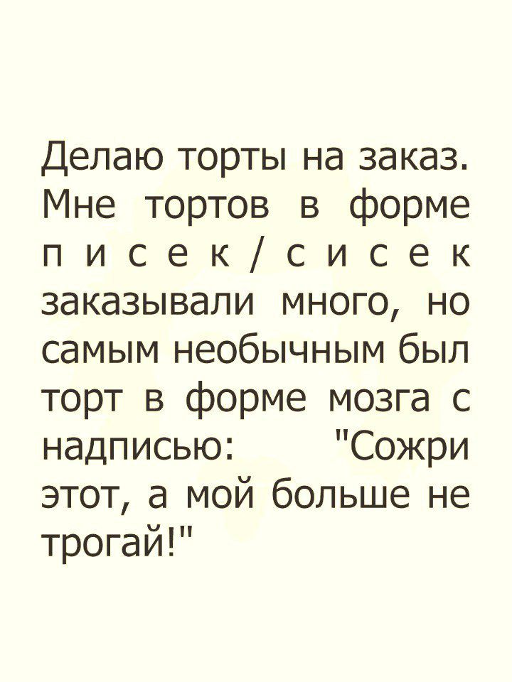 Делаю торты на заказ Мне тортов в форме п и с е к с и с е к заказывали много но самым необычным был торт в форме мозга с надписью Сожри этот а мой больше не трогай