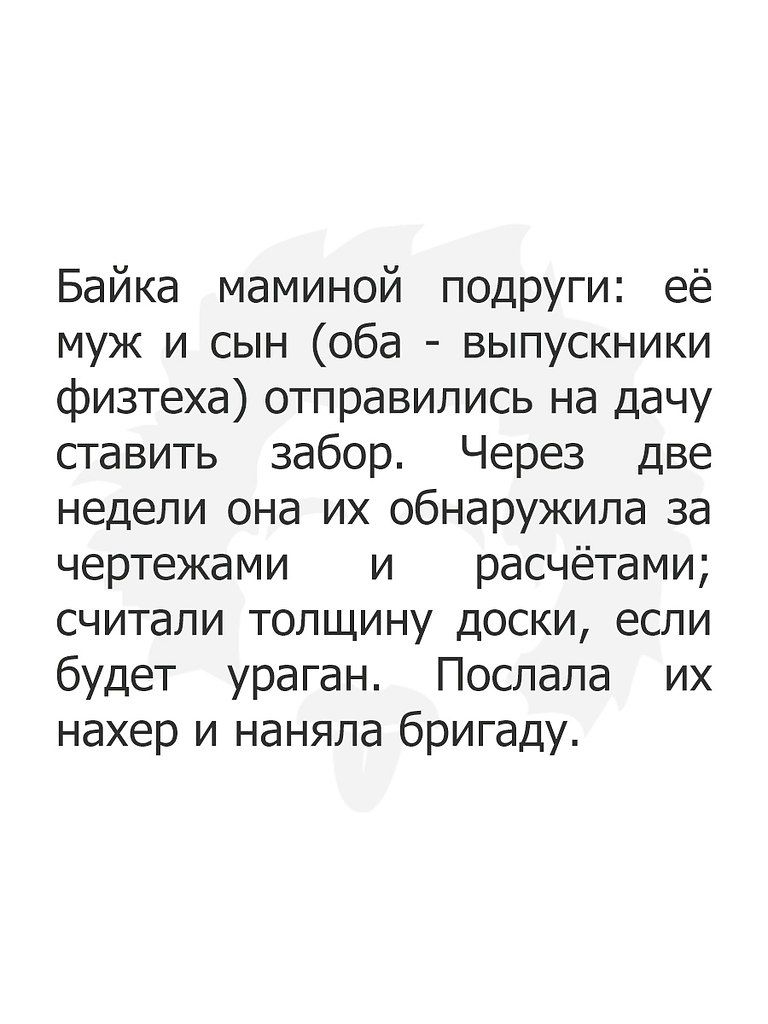Байка маминой подруги её муж и сын оба выпускники физтеха отправились на дачу сгавить забор Через две недели она их обнаружила за чертежами и расчётами считали толщину доски если будет ураган Послала их нахер и наняла бригаду