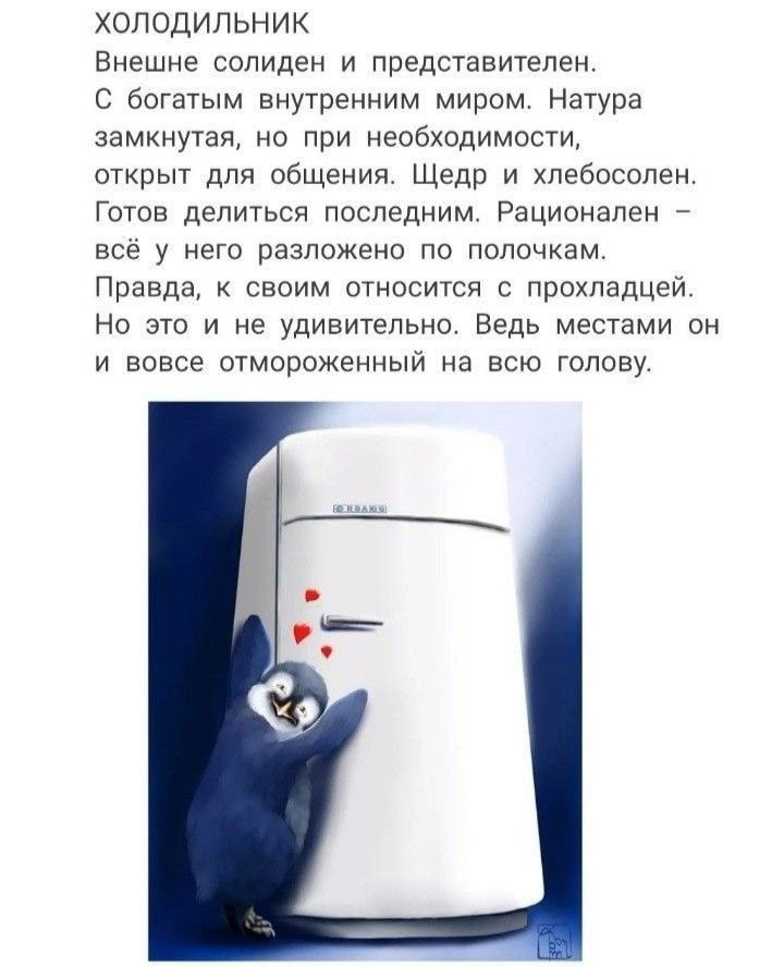 ХОЛОДИЛЬНИК Внешне солидеи и представителем богатым внутренним миром Натура замкнутая ио при необходимости открыт для общения Щвдр и хпебосппеи готов делиться последним Рационапен _ все у него разложено по полочкам Правда к своим относится с прохладцей Но это и не удивительно Ведь местами он и вовсе отмороженный на всю голову