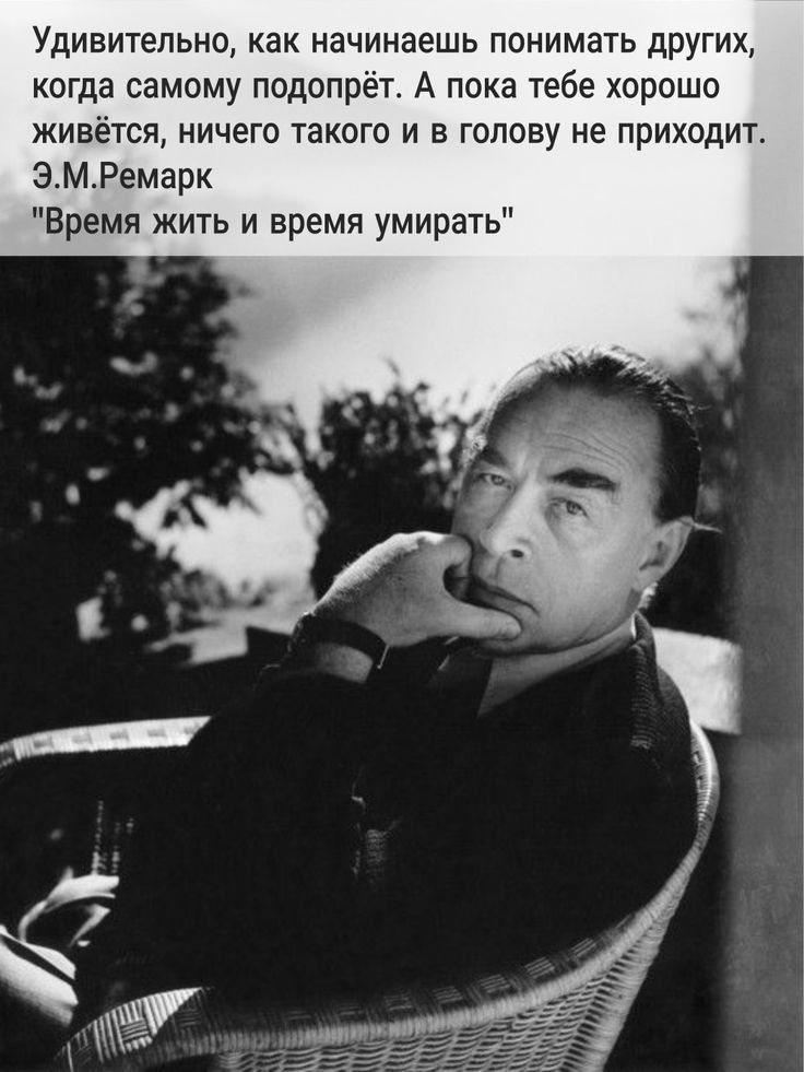 Удивительно как начинаешь понимать других когда самому подппрёт А пока тебе хорошо живётся ничего такого и в голову не приходит ЭМРемарк Бремя жить и время умирать