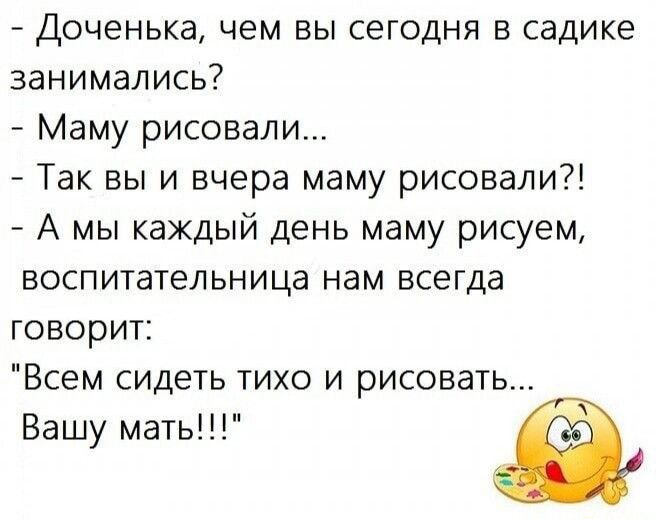А Доченька чем вы сегодня в садике занимались Маму рисовали Так вы и вчера маму рисовали А мы каждый день маму рисуем воспитательница нам всегда говорит Всем сидеть тихо и рисовать Вашу мать