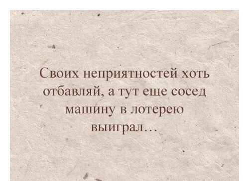 Своих неприятностей хоть отбавляй тут еше сосед машину в лотерею выиграл