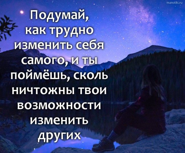Подумай как трудно поймёшь сколь ничтожны твои возможности изменить _ другу