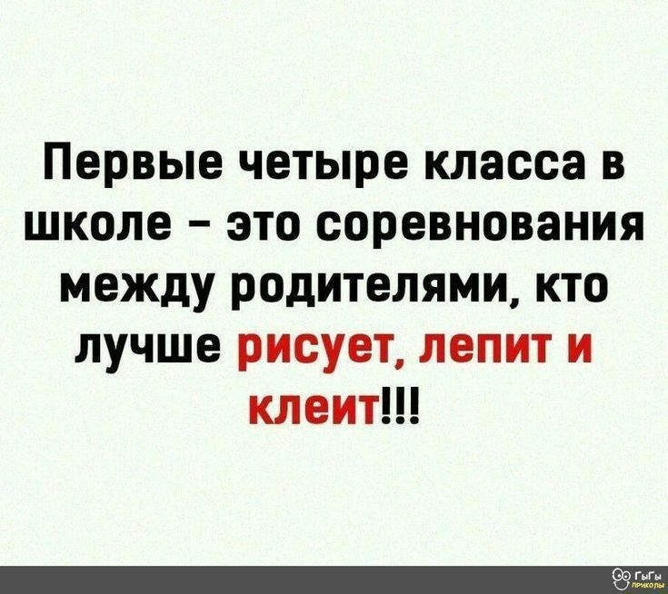 Первые четыре класса в школе это соревнования между родителями кто лучше рисует лепит и клеит