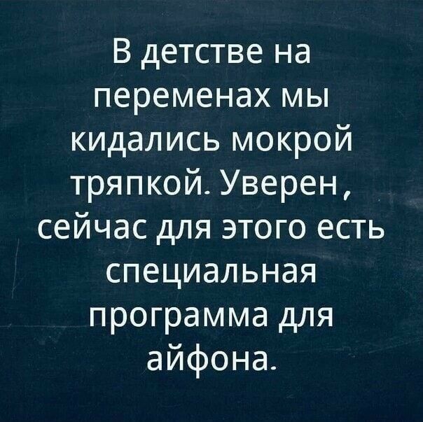 В детстве на переменах мы кидались мокрой тряпкой Уверен сейчас для этого есть специальная программа для айфона