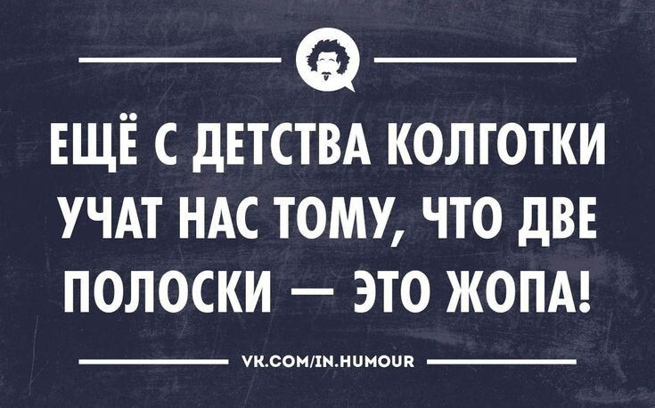 ЕЩЁ С дЕТСТВА КОЛГОТКИ УЧАТ НАС ТОМУ ЧТО дВЕ ПОЛОСКИ ЭТО ЖОПА