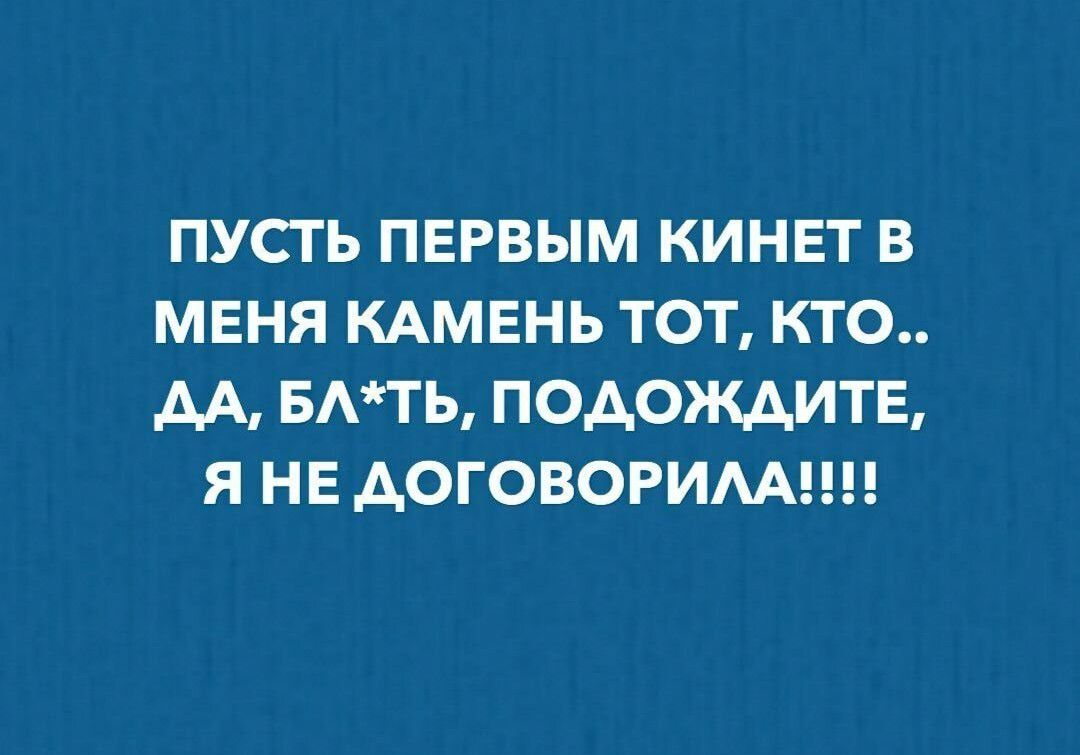 ПУСТЬ ПЕРВЫМ КИНЕТ В МЕНЯ КАМЕНЬ ТОТ КТО АА БТЬ ПОДОЖДИТЕ Я НЕ АОГОВОРИАА
